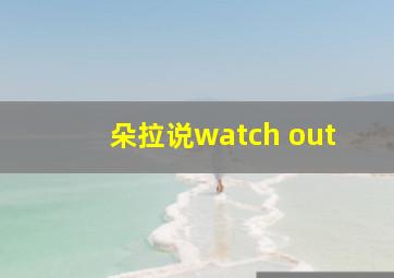 朵拉说watch out